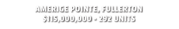 Amerige Pointe, Fullerton  115,000,000   292 Units