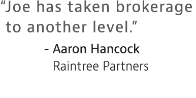   Joe has taken brokerage to another level   -  Aaron Hancock Raintree Partners