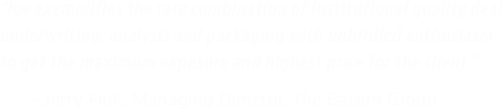  Joe exemplifies the rare combination of institutional quality deal underwriting, analysis and packaging with unbridl   