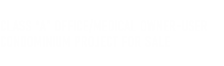 Class “A” Office/Medical Owner User Condominium project For Sale